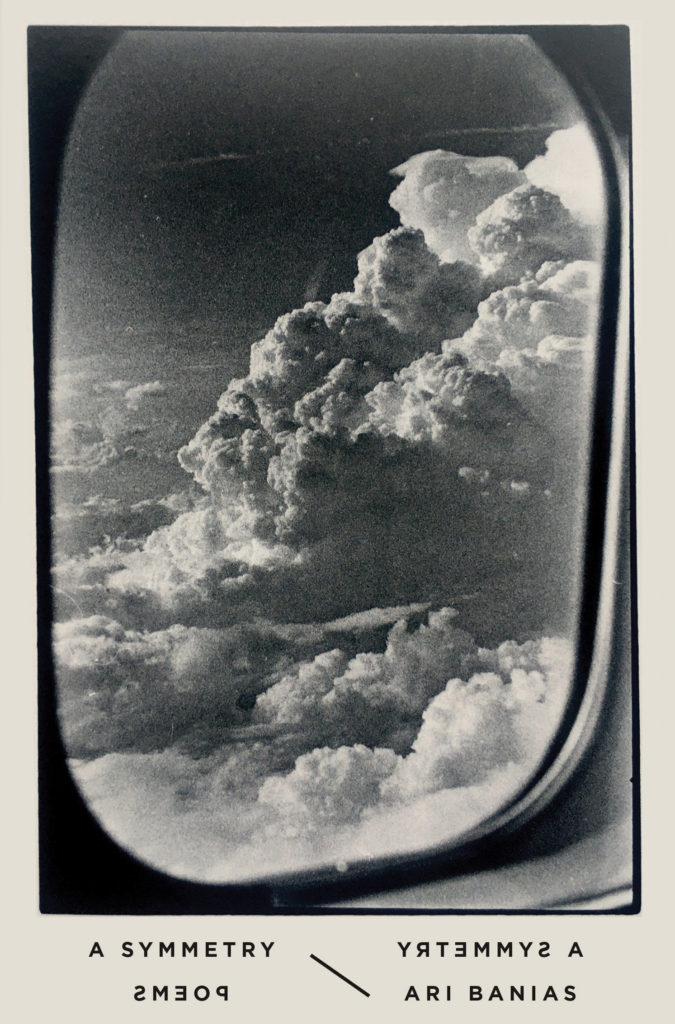 Cover of the poetry book A Symmetry by Ari Banias: A black and white photograph of a cloud seen from the window of an airplane, by Zoe Leonard.